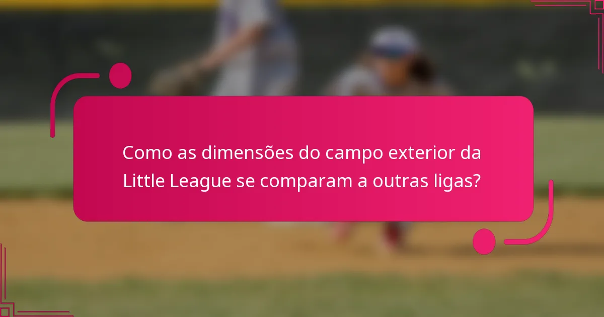 Como as dimensões do campo exterior da Little League se comparam a outras ligas?