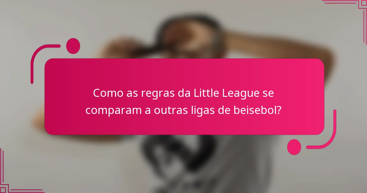 Como as regras da Little League se comparam a outras ligas de beisebol?