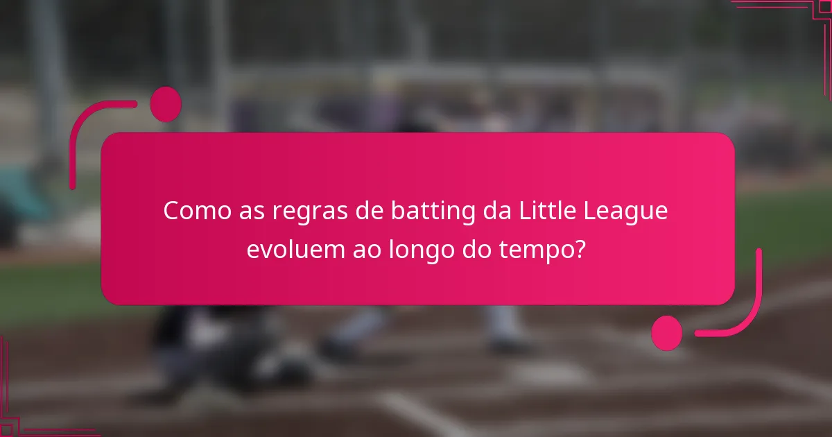Como as regras de batting da Little League evoluem ao longo do tempo?