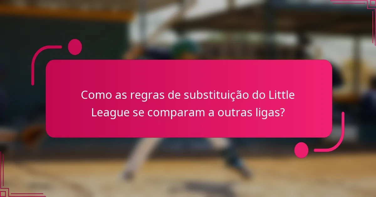 Como as regras de substituição do Little League se comparam a outras ligas?