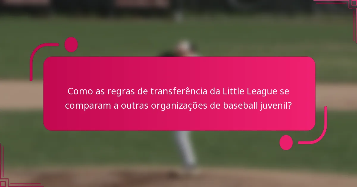 Como as regras de transferência da Little League se comparam a outras organizações de baseball juvenil?