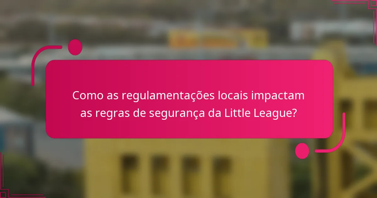 Como as regulamentações locais impactam as regras de segurança da Little League?