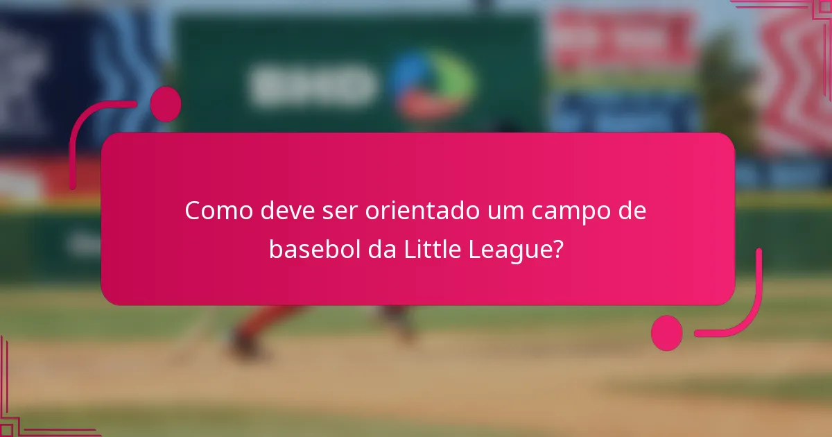 Como deve ser orientado um campo de basebol da Little League?