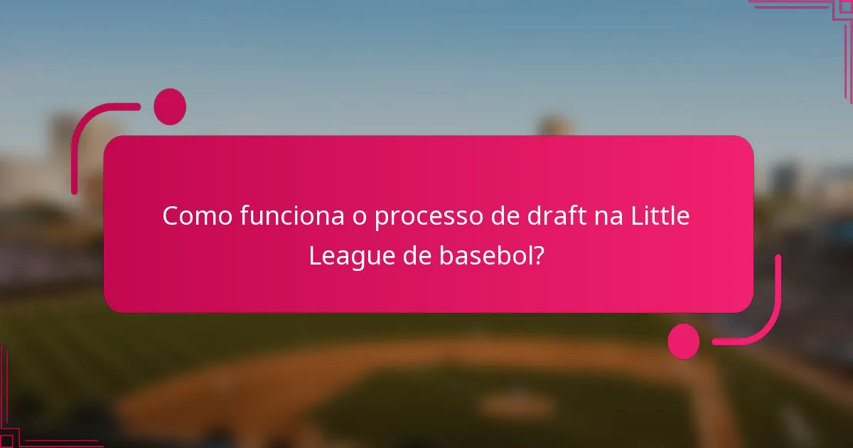 Como funciona o processo de draft na Little League de basebol?