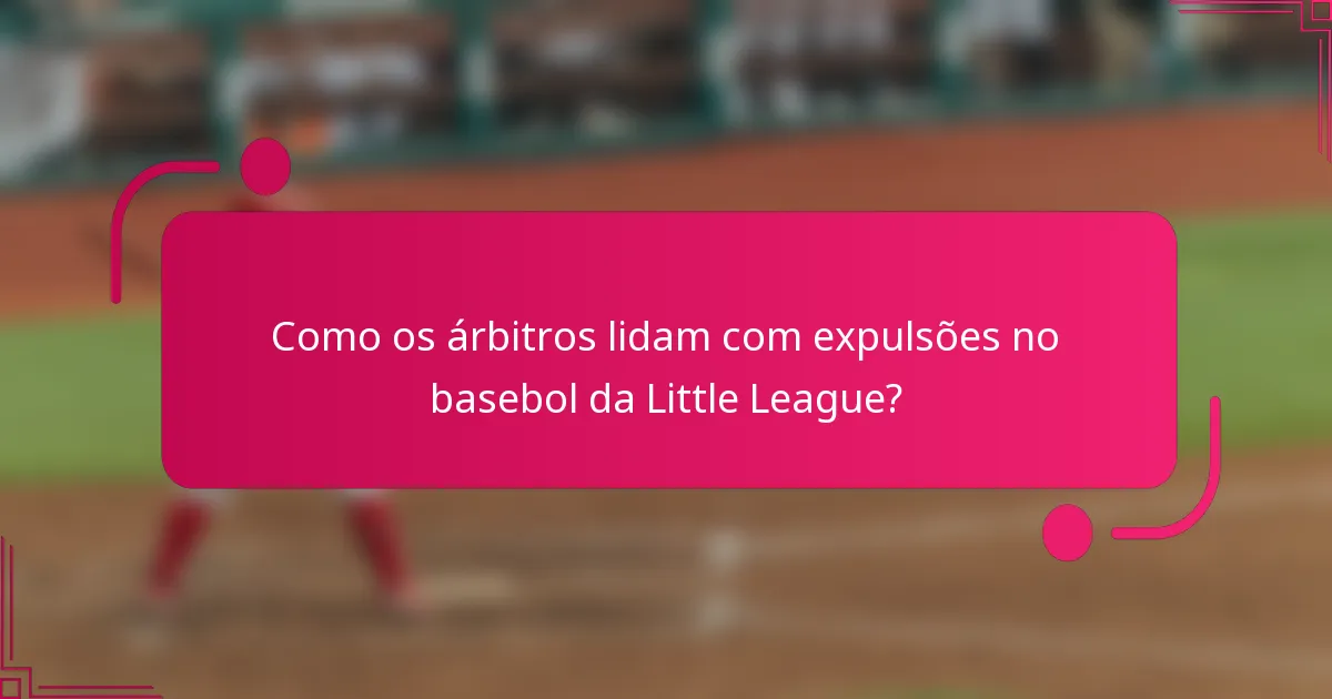 Como os árbitros lidam com expulsões no basebol da Little League?