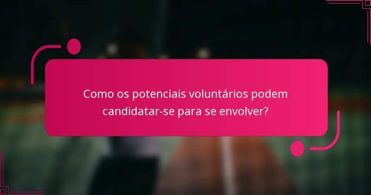 Como os potenciais voluntários podem candidatar-se para se envolver?