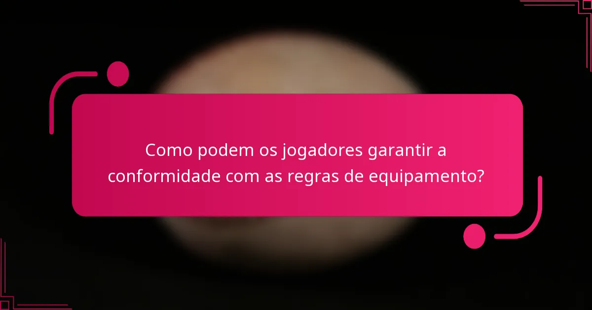 Como podem os jogadores garantir a conformidade com as regras de equipamento?