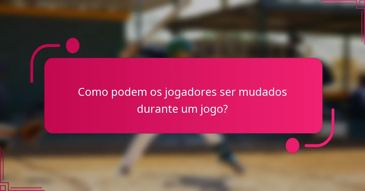 Como podem os jogadores ser mudados durante um jogo?
