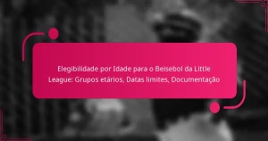 Elegibilidade por Idade para o Beisebol da Little League: Grupos etários, Datas limites, Documentação