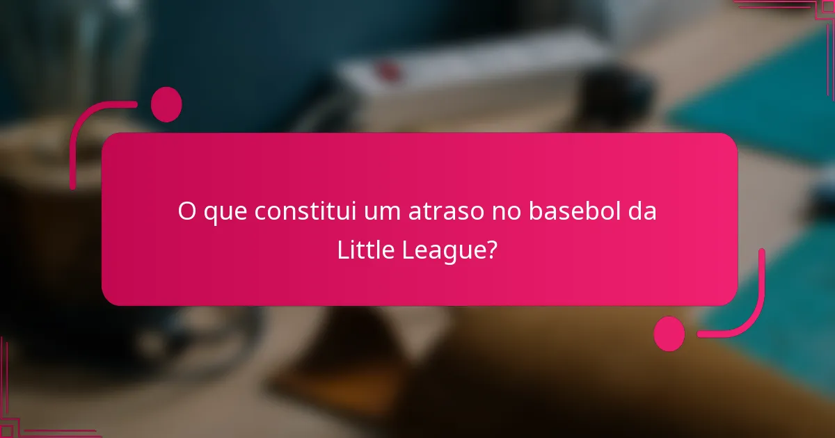 O que constitui um atraso no basebol da Little League?