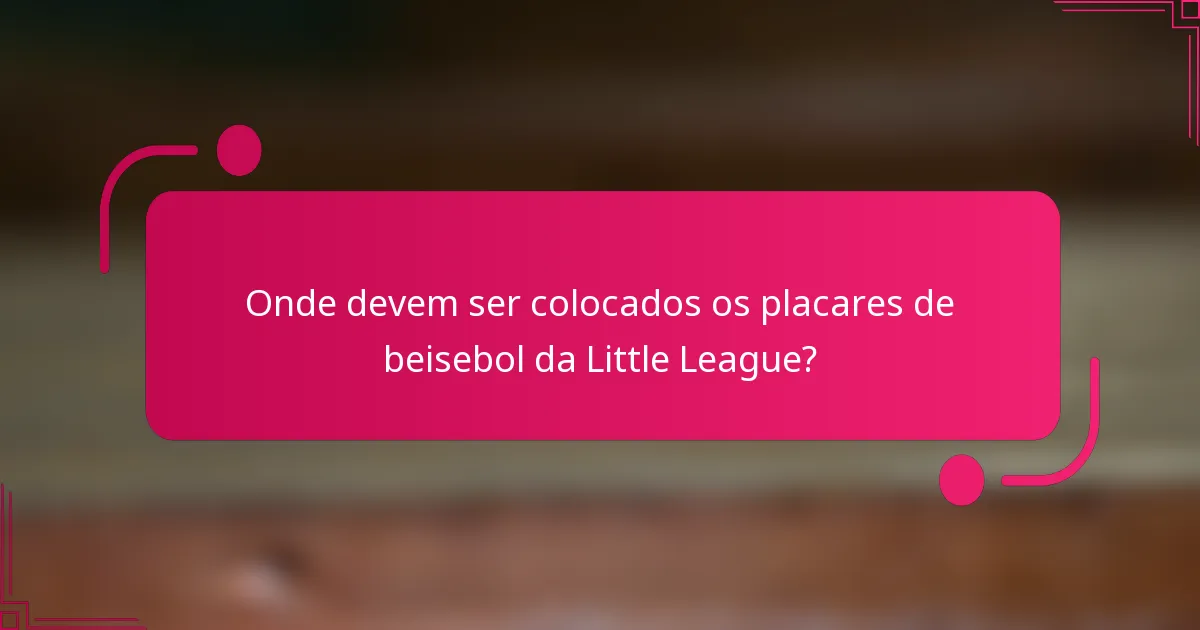 Onde devem ser colocados os placares de beisebol da Little League?