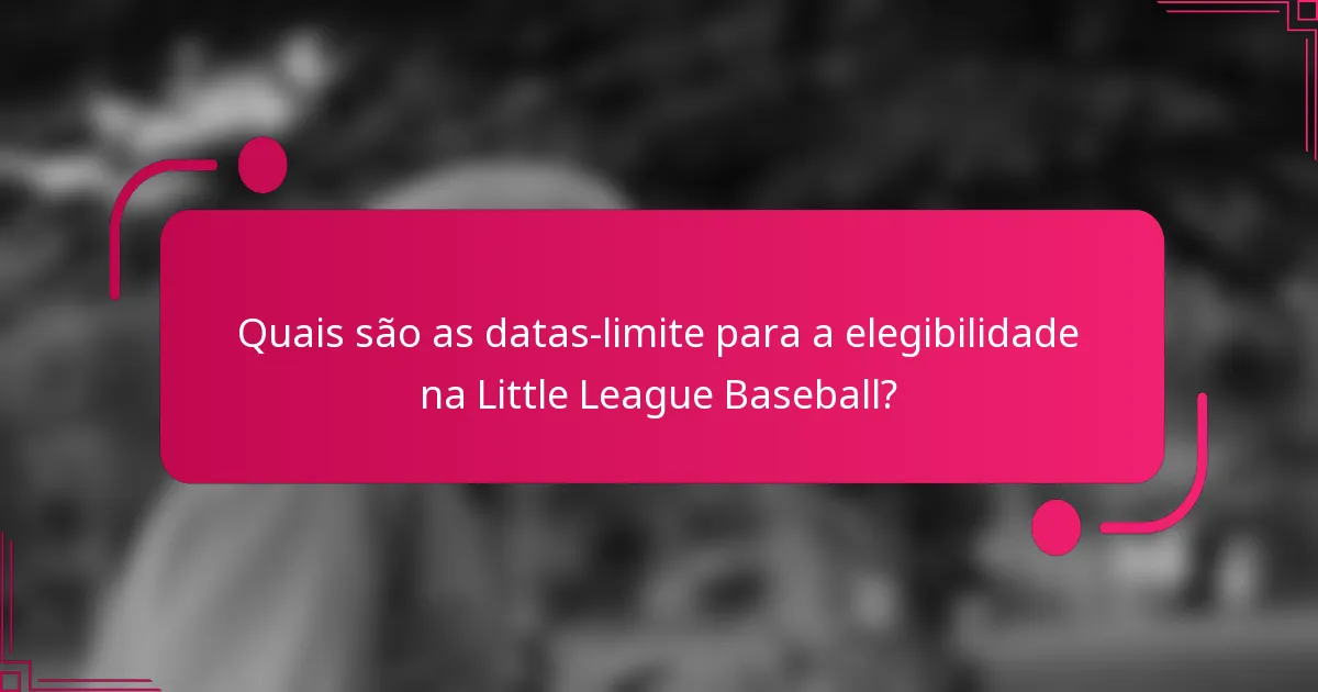 Quais são as datas-limite para a elegibilidade na Little League Baseball?