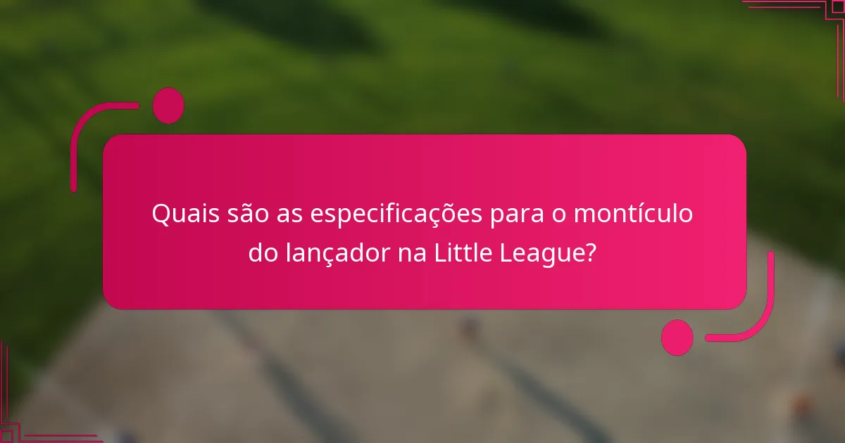 Quais são as especificações para o montículo do lançador na Little League?
