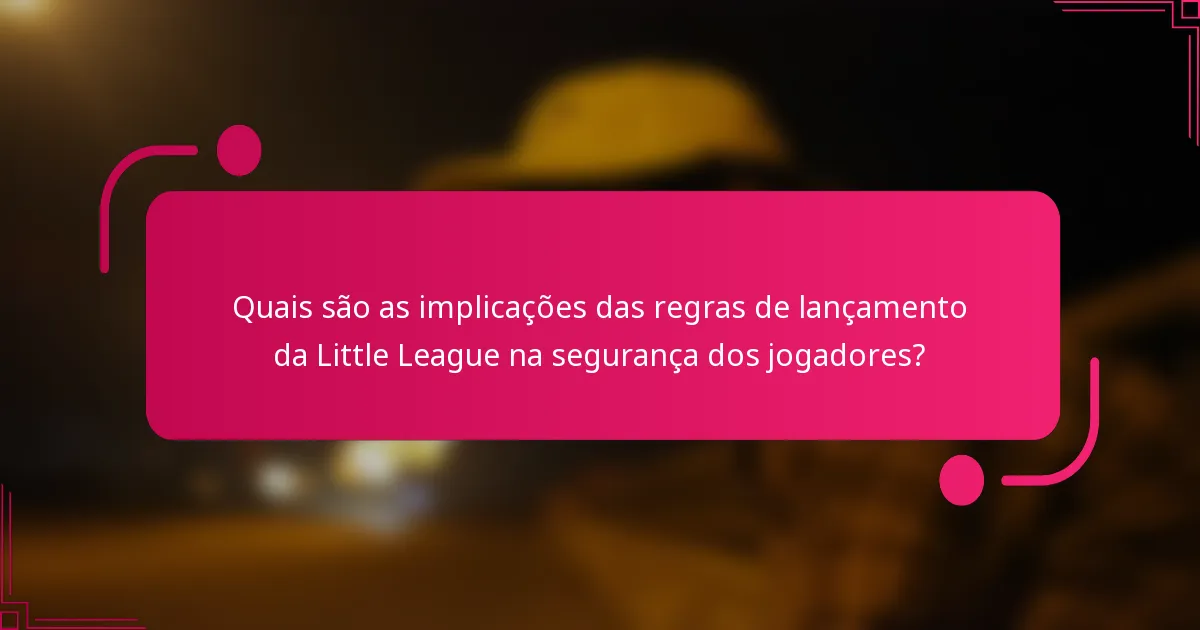 Quais são as implicações das regras de lançamento da Little League na segurança dos jogadores?
