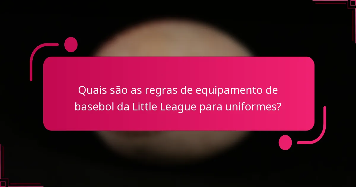 Quais são as regras de equipamento de basebol da Little League para uniformes?