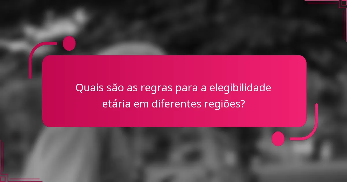 Quais são as regras para a elegibilidade etária em diferentes regiões?