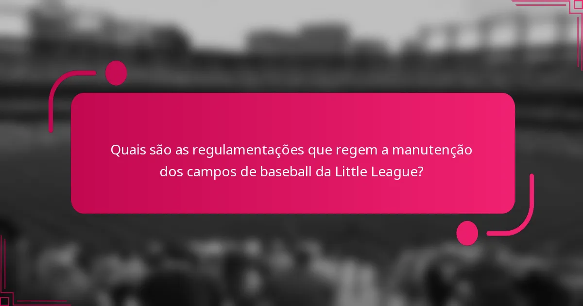 Quais são as regulamentações que regem a manutenção dos campos de baseball da Little League?