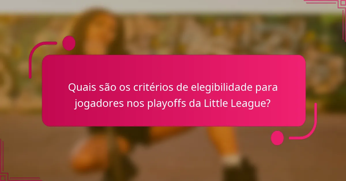 Quais são os critérios de elegibilidade para jogadores nos playoffs da Little League?