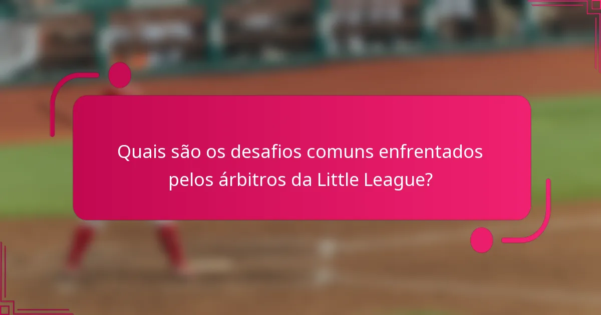 Quais são os desafios comuns enfrentados pelos árbitros da Little League?