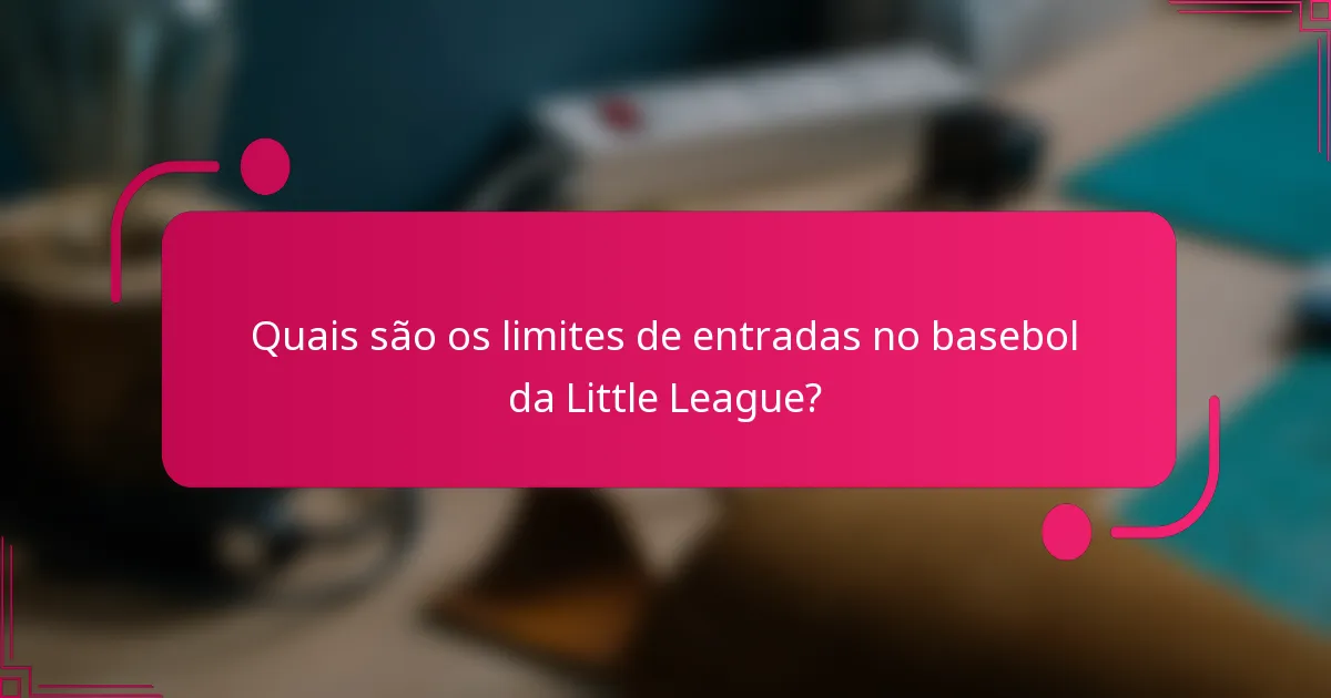 Quais são os limites de entradas no basebol da Little League?
