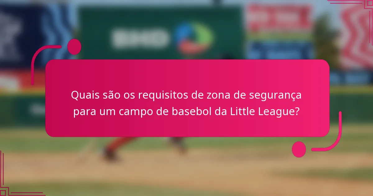 Quais são os requisitos de zona de segurança para um campo de basebol da Little League?