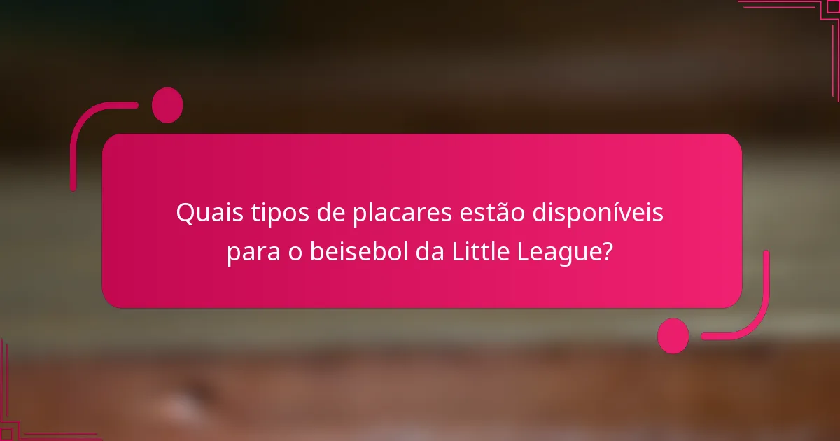 Quais tipos de placares estão disponíveis para o beisebol da Little League?