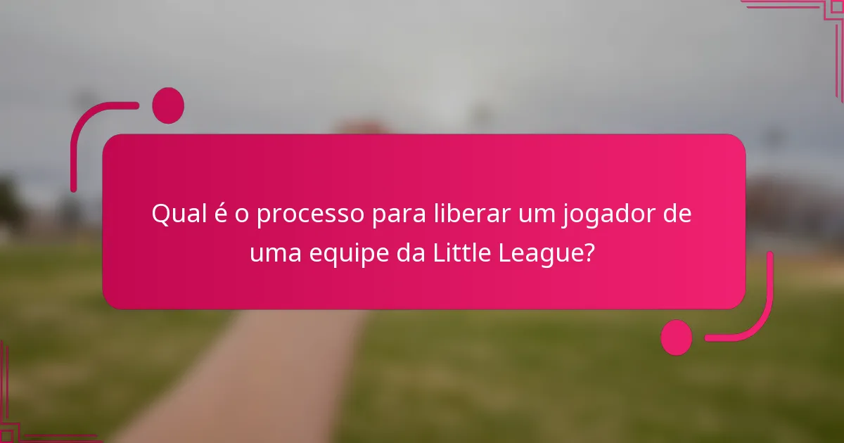 Qual é o processo para liberar um jogador de uma equipe da Little League?
