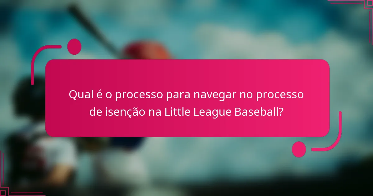 Qual é o processo para navegar no processo de isenção na Little League Baseball?