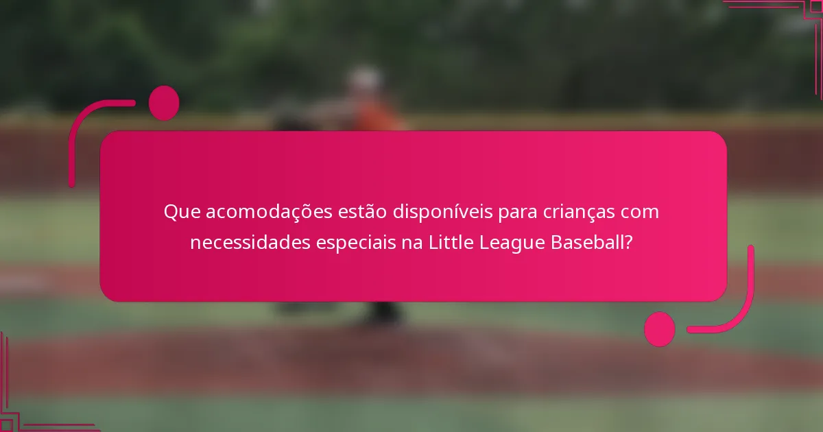 Que acomodações estão disponíveis para crianças com necessidades especiais na Little League Baseball?