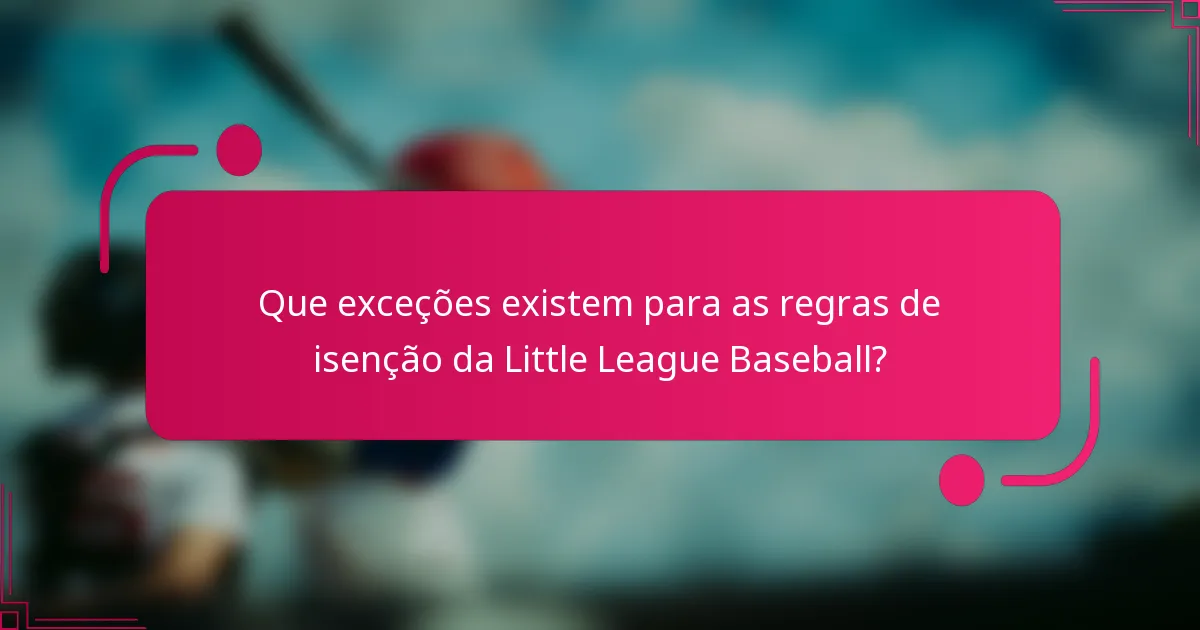Que exceções existem para as regras de isenção da Little League Baseball?